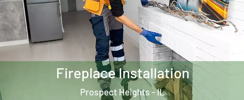  Fireplace Installation Prospect Heights - IL