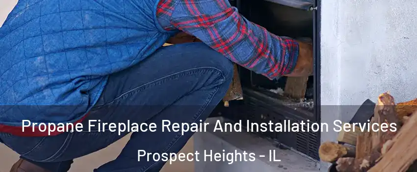 Propane Fireplace Repair And Installation Services Prospect Heights - IL